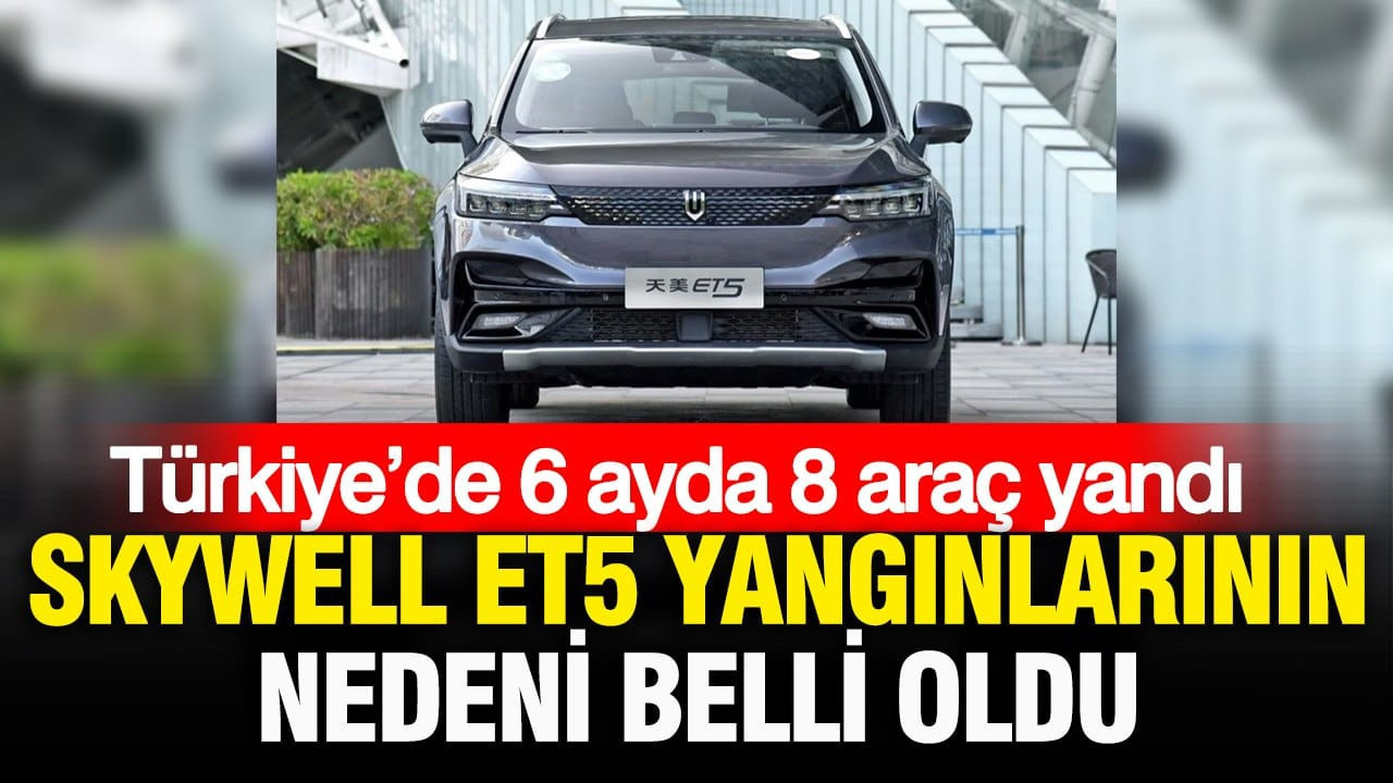 Türkiye’de 6 ayda 8 araç yandı: Skywell ET5 yangınlarının nedeni belli oldu